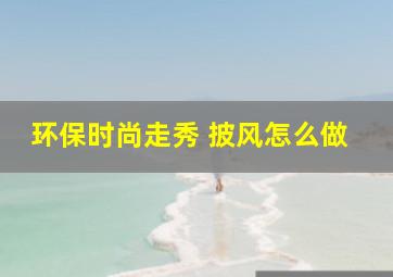 环保时尚走秀 披风怎么做